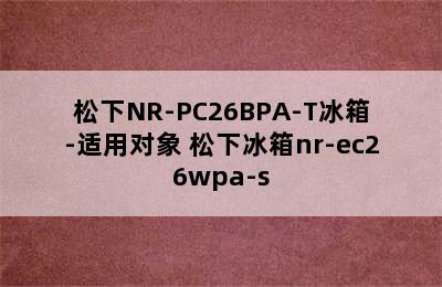 松下NR-PC26BPA-T冰箱-适用对象 松下冰箱nr-ec26wpa-s